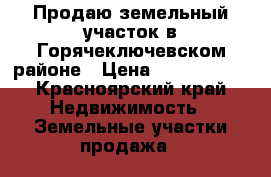 Продаю земельный участок в Горячеключевском районе › Цена ­ 1 350 000 - Красноярский край Недвижимость » Земельные участки продажа   